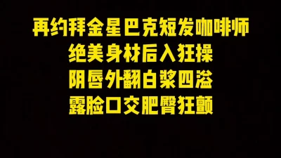 []2000搞定拜金星巴克咖啡师，露脸口交被操到阴唇外翻白浆四溢